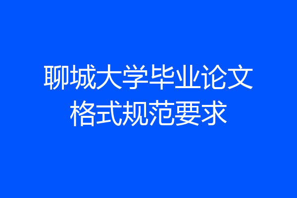 聊城大学毕业论文格式规范要求