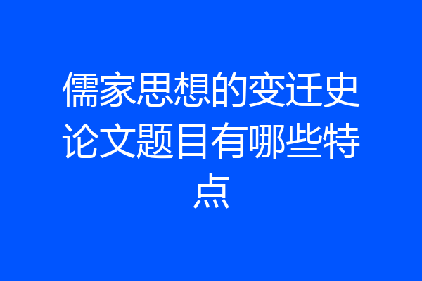 儒家思想的变迁史论文题目有哪些特点