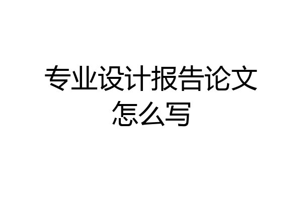 专业设计报告论文怎么写