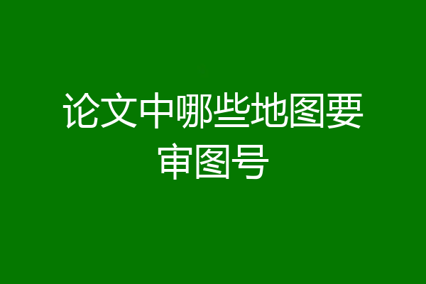 论文中哪些地图要审图号