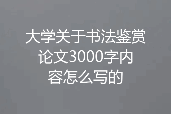 大学关于书法鉴赏论文3000字内容怎么写的