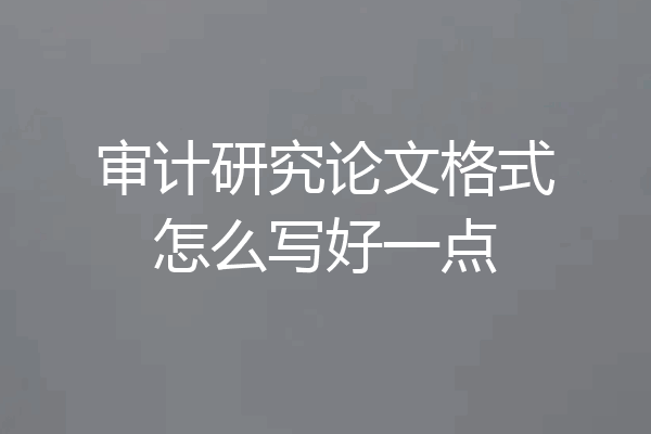 审计研究论文格式怎么写好一点