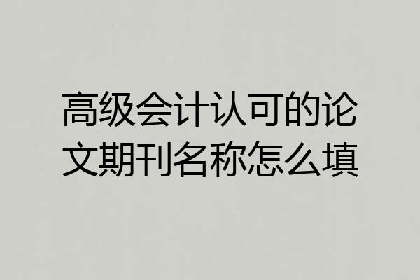高级会计认可的论文期刊名称怎么填