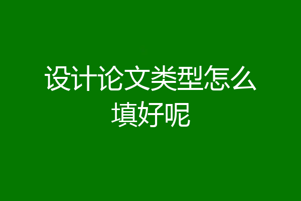 设计论文类型怎么填好呢
