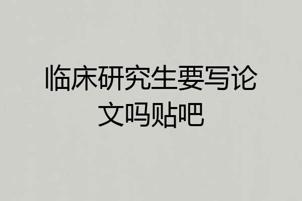 临床研究生要写论文吗贴吧