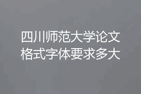 四川师范大学论文格式字体要求多大