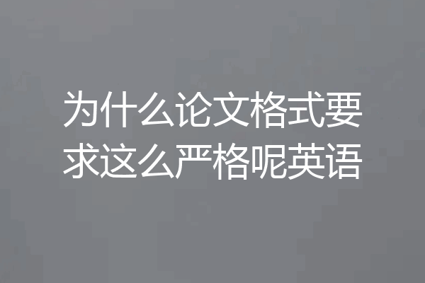 为什么论文格式要求这么严格呢英语