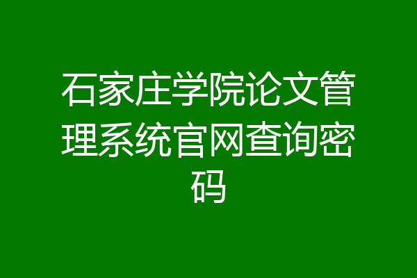 石家庄学院论文管理系统官网查询密码