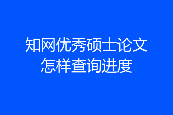 知网优秀硕士论文怎样查询进度