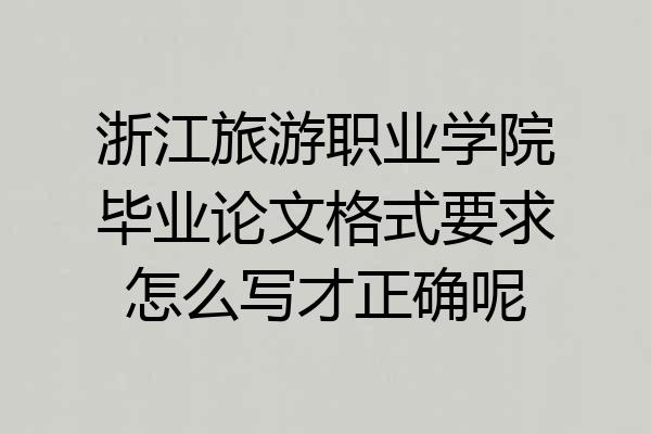 浙江旅游职业学院毕业论文格式要求怎么写才正确呢