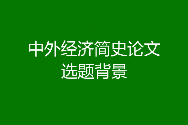 中外经济简史论文选题背景