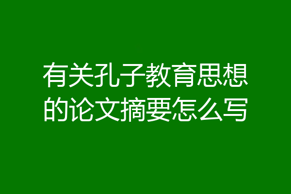 有关孔子教育思想的论文摘要怎么写