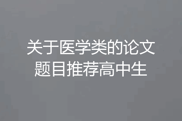关于医学类的论文题目推荐高中生