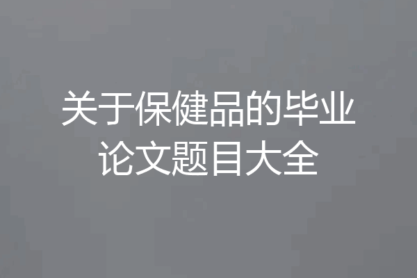 关于保健品的毕业论文题目大全