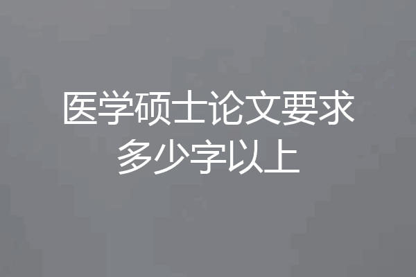 医学硕士论文要求多少字以上