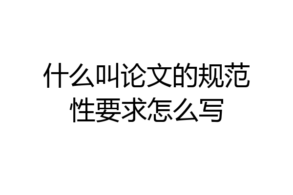 什么叫论文的规范性要求怎么写