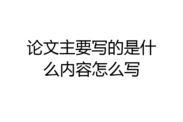 论文主要写的是什么内容怎么写