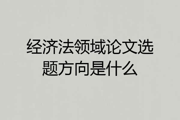 经济法领域论文选题方向是什么