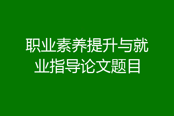 职业素养提升与就业指导论文题目