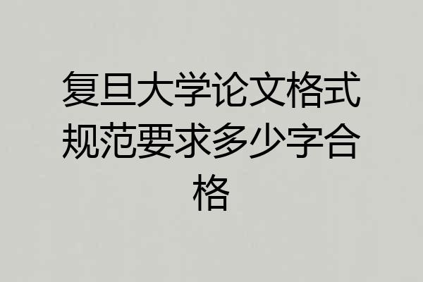 复旦大学论文格式规范要求多少字合格