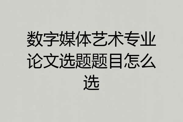 数字媒体艺术专业论文选题题目怎么选