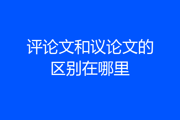 评论文和议论文的区别在哪里