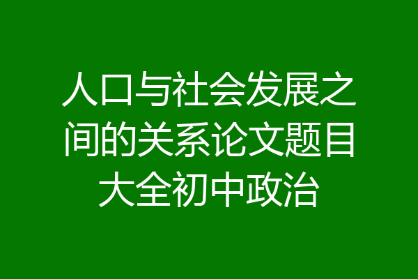 人口与社会发展之间的关系论文题目大全初中政治