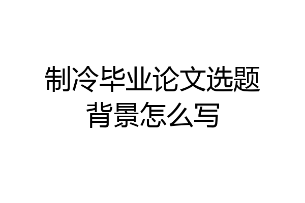 制冷毕业论文选题背景怎么写