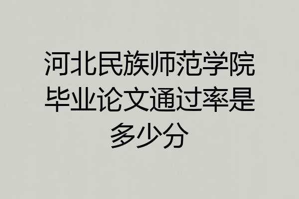 河北民族师范学院毕业论文通过率是多少分