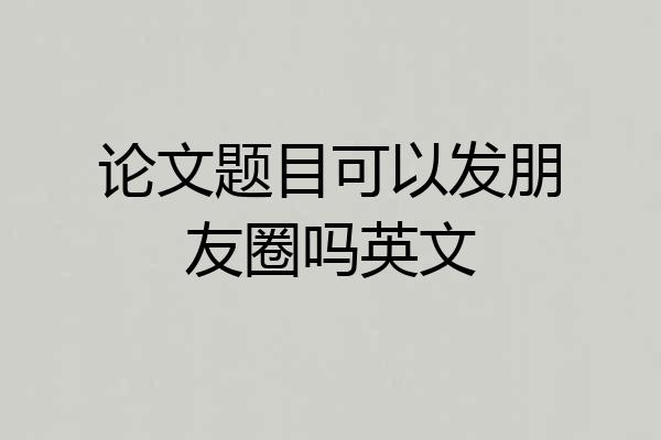 论文题目可以发朋友圈吗英文