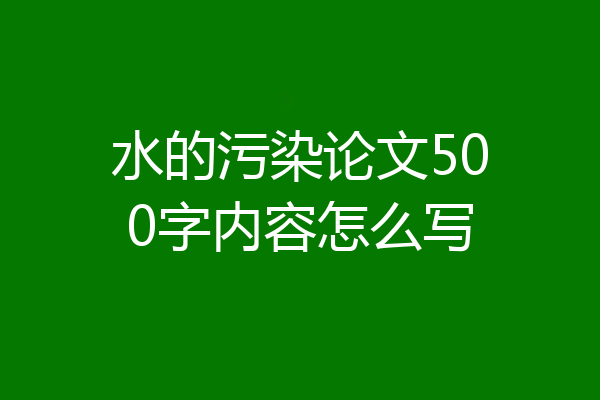 水的污染论文500字内容怎么写