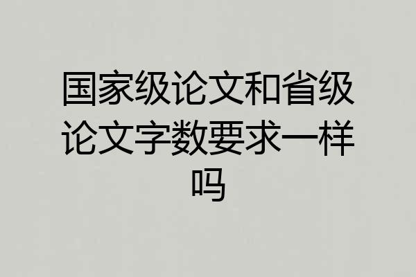 国家级论文和省级论文字数要求一样吗