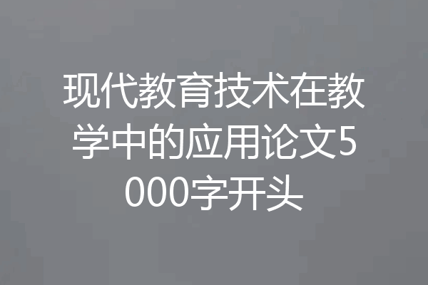 现代教育技术在教学中的应用论文5000字开头