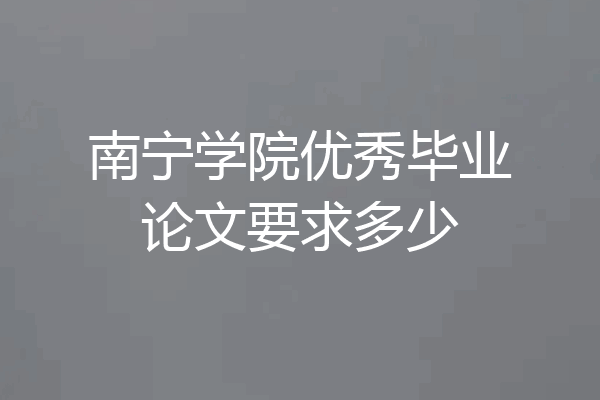南宁学院优秀毕业论文要求多少