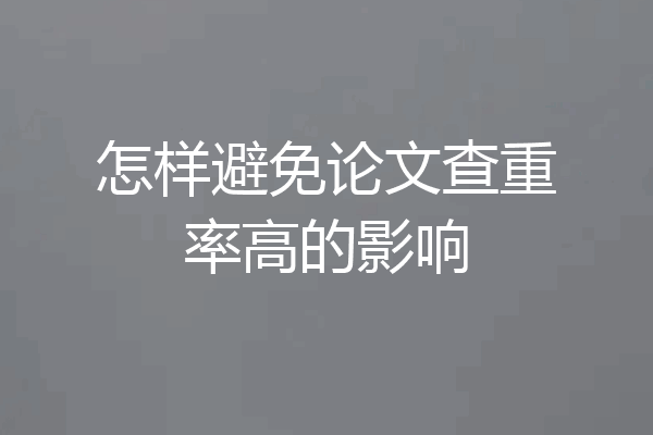 怎样避免论文查重率高的影响