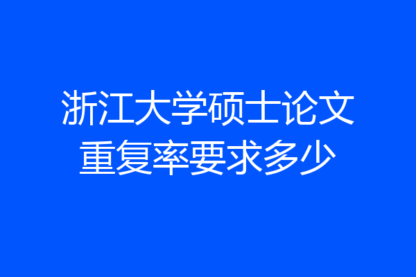 浙江大学硕士论文重复率要求多少