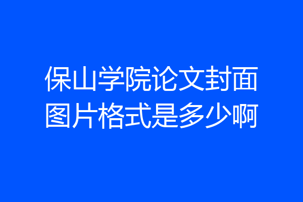 保山学院论文封面图片格式是多少啊