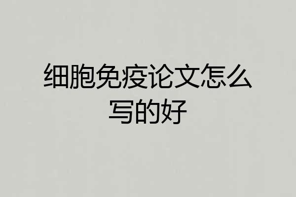 细胞免疫论文怎么写的好