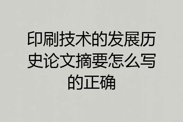 印刷技术的发展历史论文摘要怎么写的正确