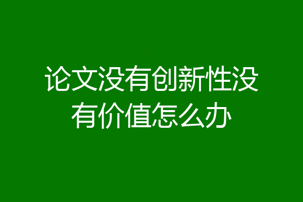 论文没有创新性没有价值怎么办