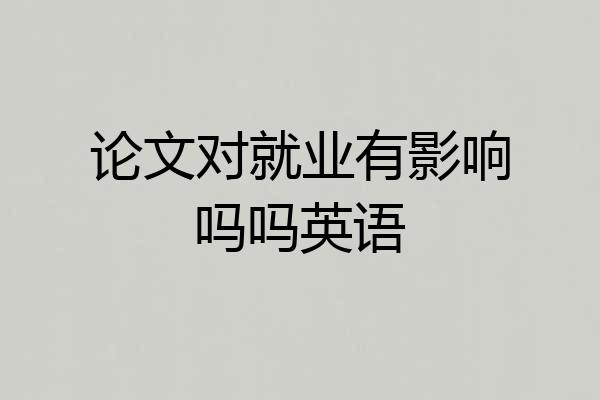 论文对就业有影响吗吗英语