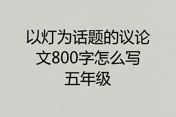 以灯为话题的议论文800字怎么写五年级