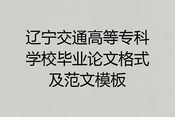 辽宁交通高等专科学校毕业论文格式及范文模板