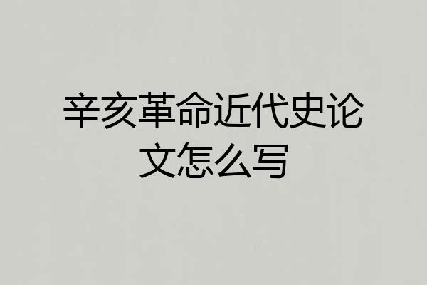 辛亥革命近代史论文怎么写
