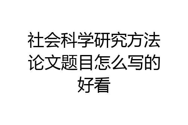 社会科学研究方法论文题目怎么写的好看