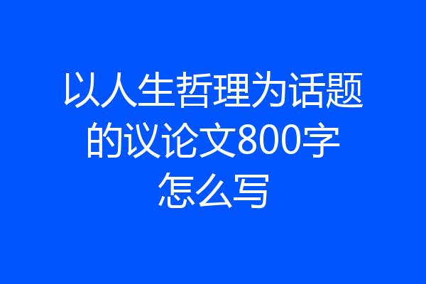 以人生哲理为话题的议论文800字怎么写