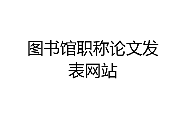 图书馆职称论文发表网站