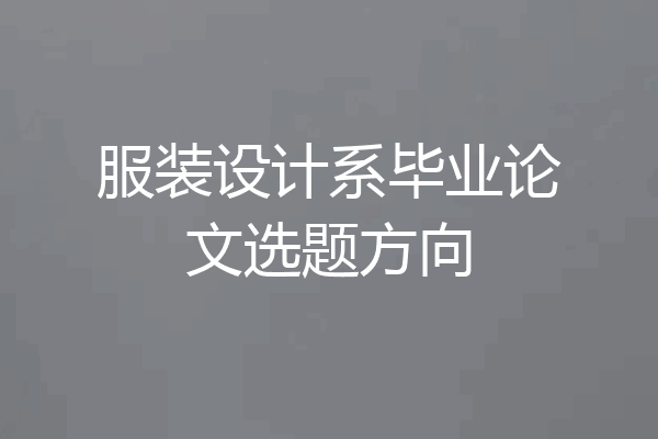 服装设计系毕业论文选题方向