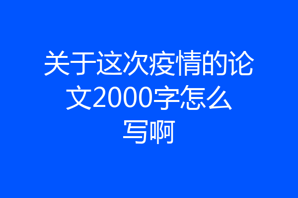 关于这次疫情的论文2000字怎么写啊