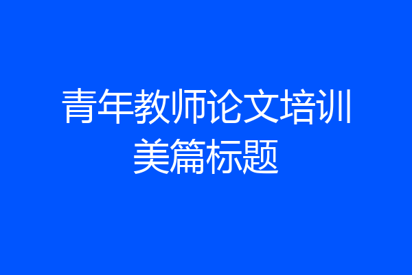 青年教师论文培训美篇标题